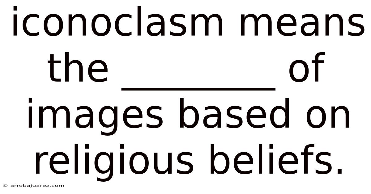 Iconoclasm Means The ________ Of Images Based On Religious Beliefs.