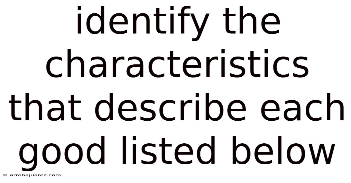 Identify The Characteristics That Describe Each Good Listed Below