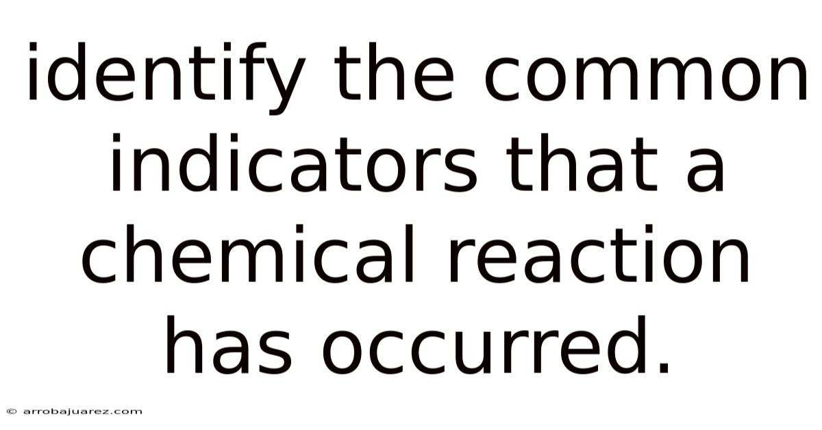 Identify The Common Indicators That A Chemical Reaction Has Occurred.
