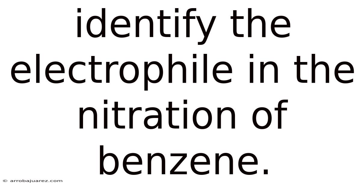 Identify The Electrophile In The Nitration Of Benzene.