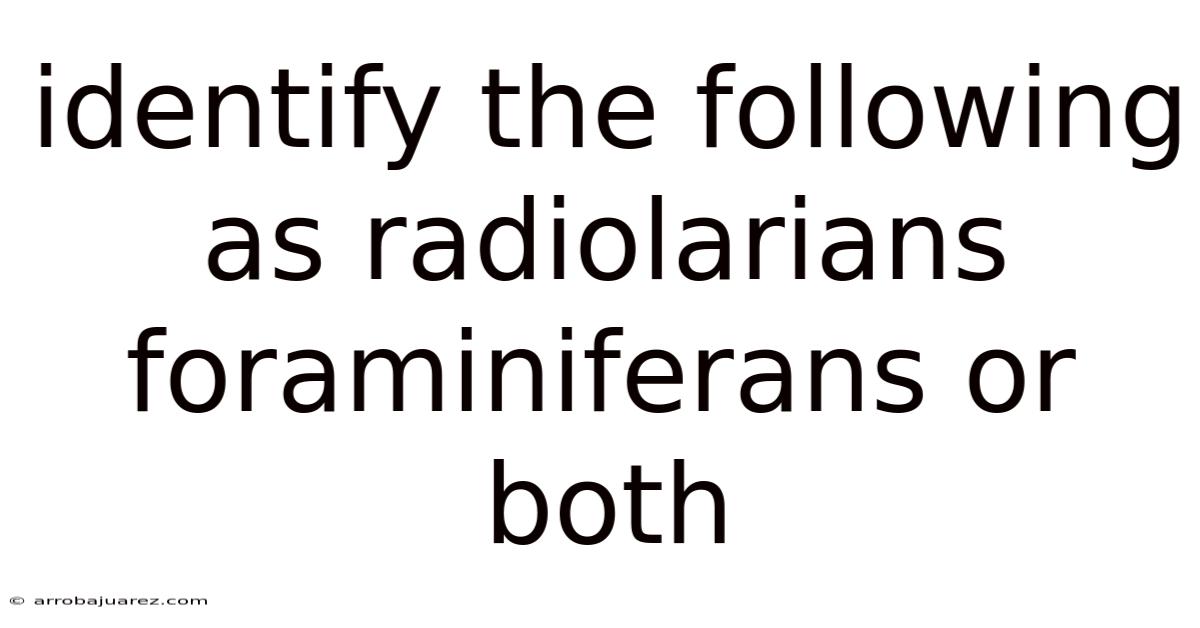 Identify The Following As Radiolarians Foraminiferans Or Both