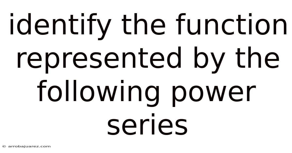 Identify The Function Represented By The Following Power Series