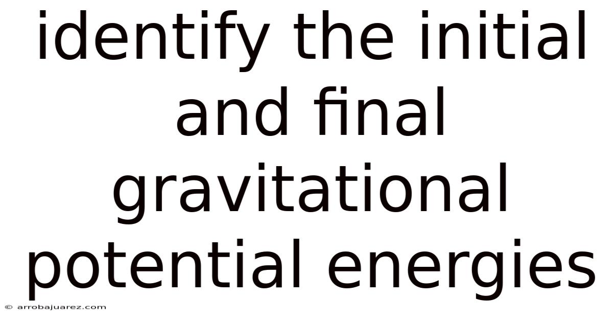 Identify The Initial And Final Gravitational Potential Energies