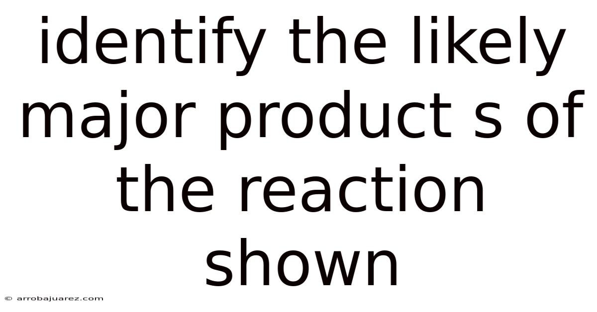 Identify The Likely Major Product S Of The Reaction Shown