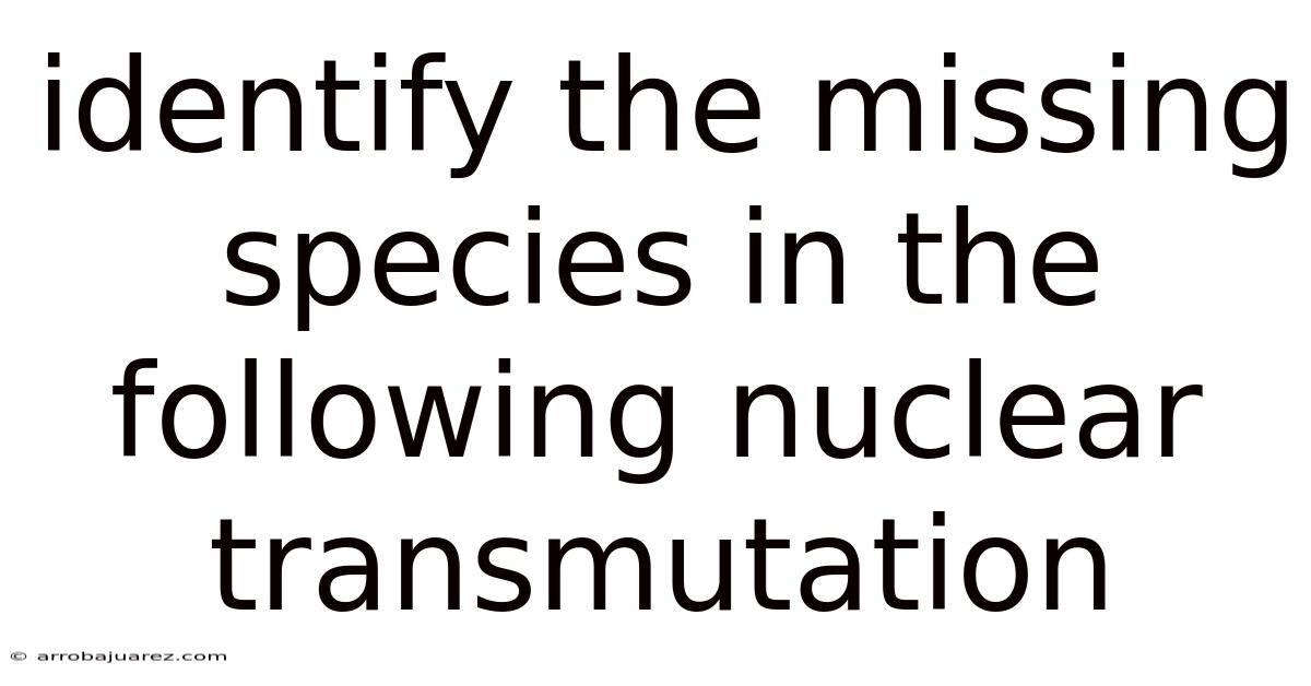 Identify The Missing Species In The Following Nuclear Transmutation