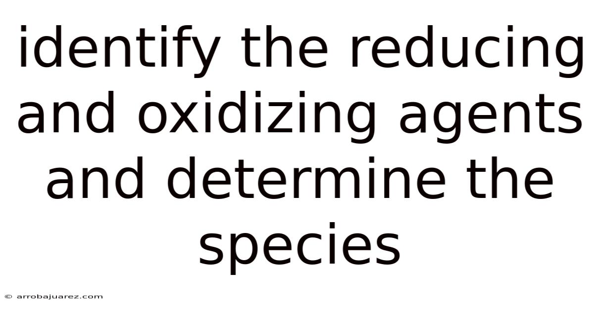 Identify The Reducing And Oxidizing Agents And Determine The Species