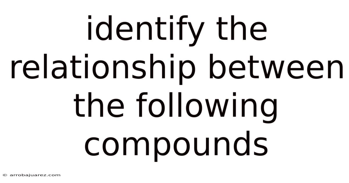 Identify The Relationship Between The Following Compounds