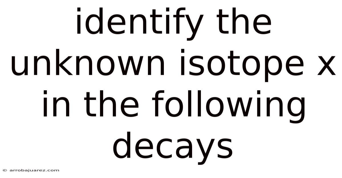 Identify The Unknown Isotope X In The Following Decays