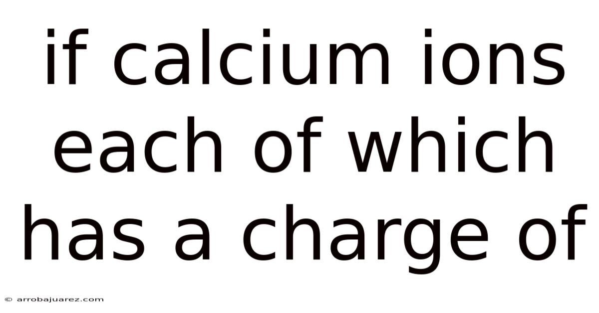 If Calcium Ions Each Of Which Has A Charge Of