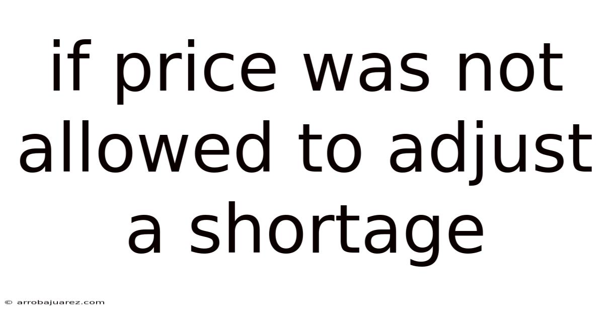 If Price Was Not Allowed To Adjust A Shortage