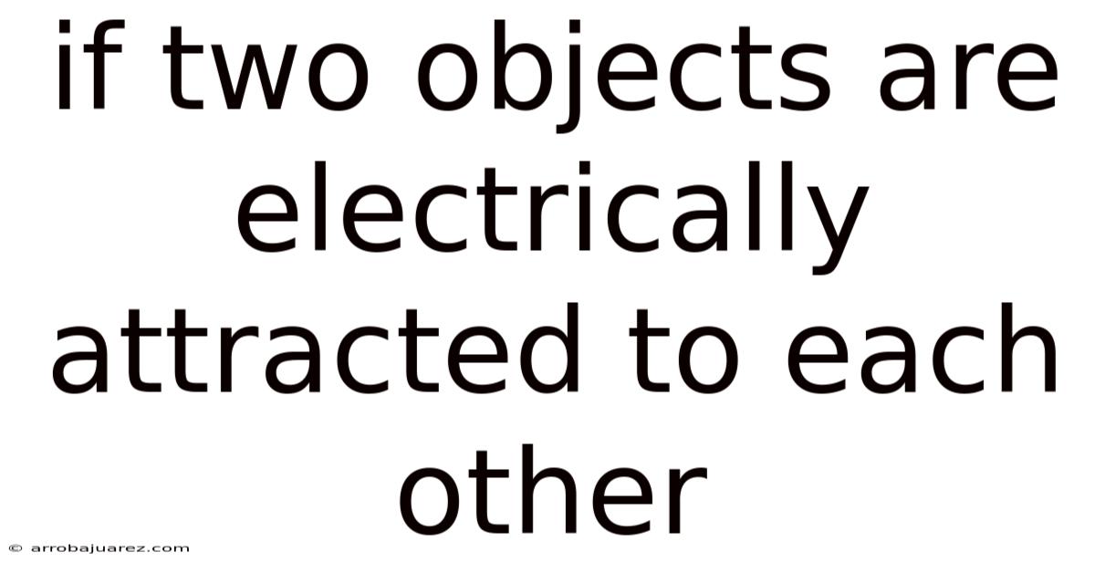 If Two Objects Are Electrically Attracted To Each Other