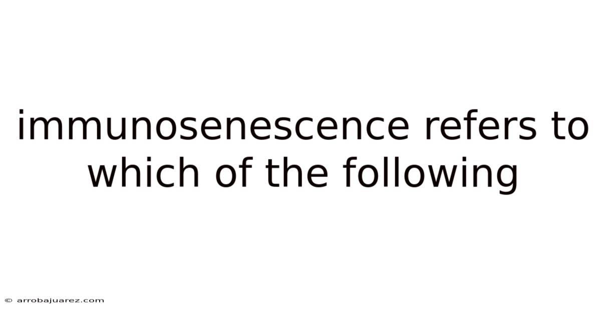 Immunosenescence Refers To Which Of The Following