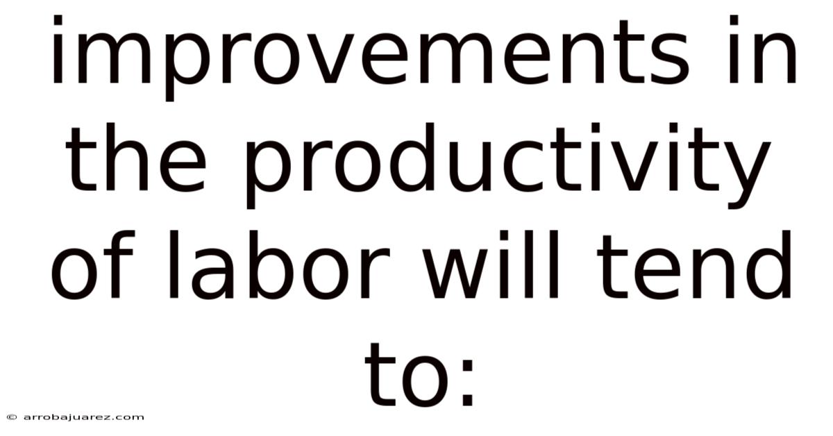 Improvements In The Productivity Of Labor Will Tend To: