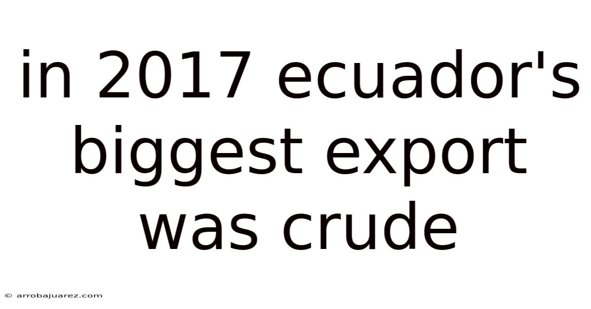 In 2017 Ecuador's Biggest Export Was Crude