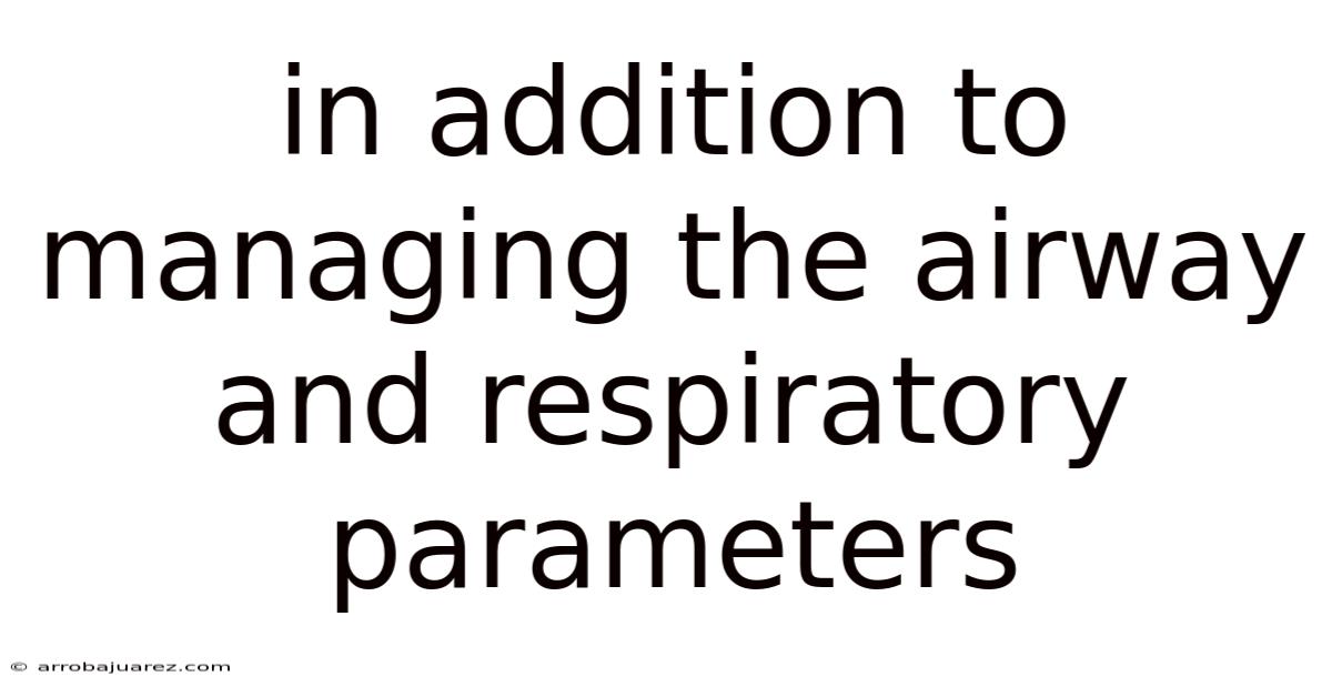 In Addition To Managing The Airway And Respiratory Parameters