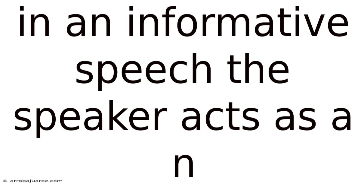 In An Informative Speech The Speaker Acts As A N