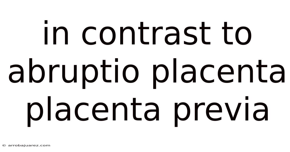 In Contrast To Abruptio Placenta Placenta Previa