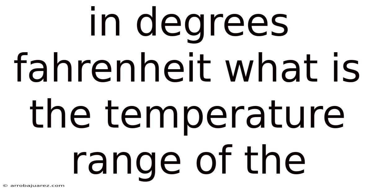 In Degrees Fahrenheit What Is The Temperature Range Of The