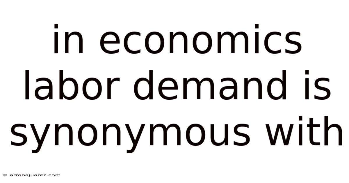 In Economics Labor Demand Is Synonymous With