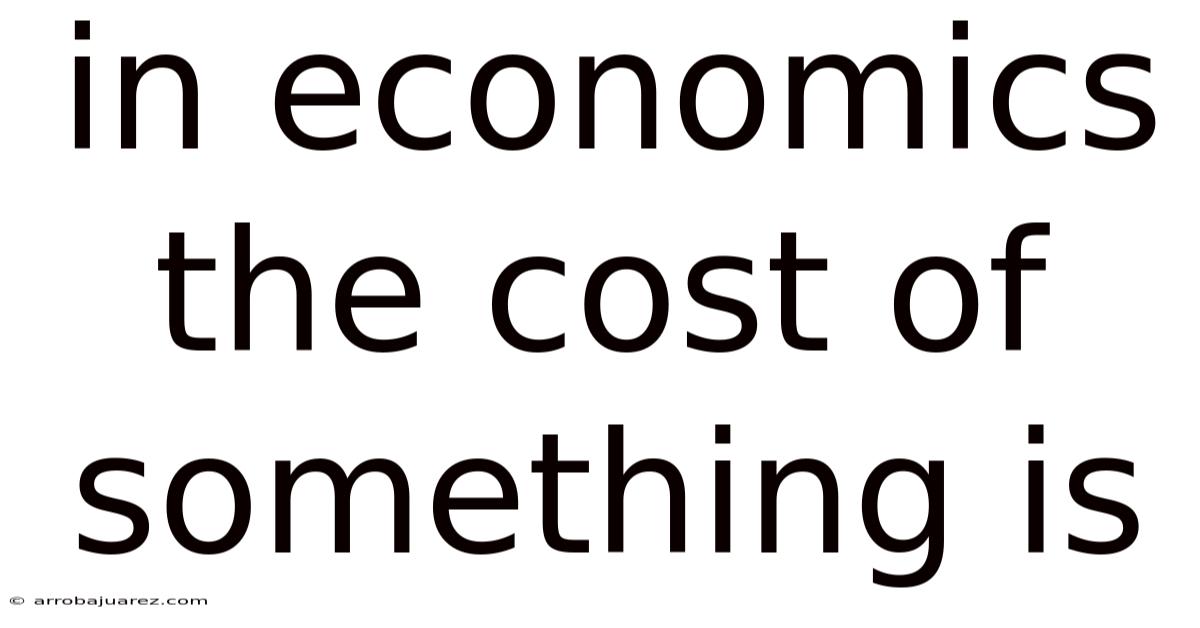 In Economics The Cost Of Something Is