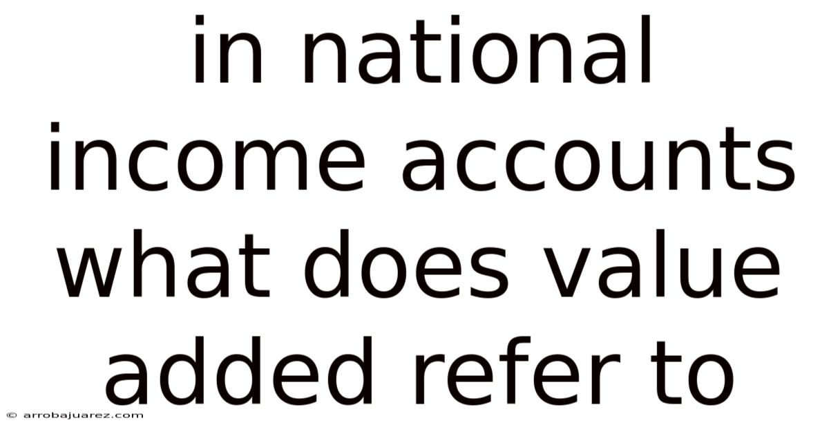 In National Income Accounts What Does Value Added Refer To