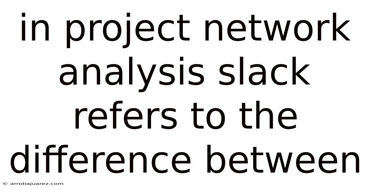 In Project Network Analysis Slack Refers To The Difference Between