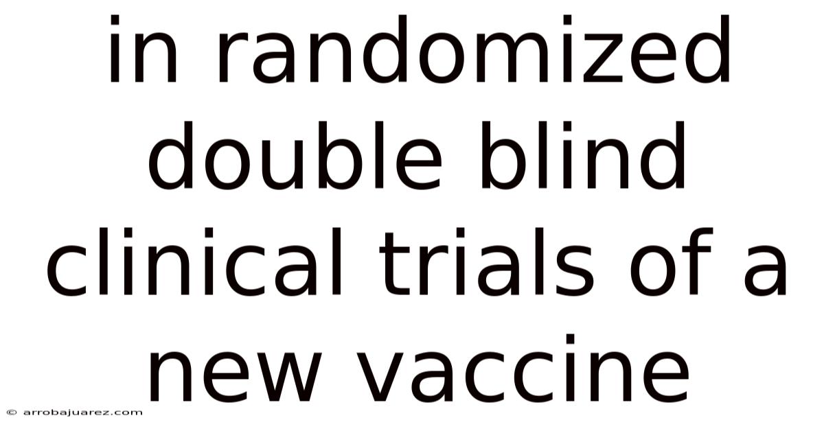 In Randomized Double Blind Clinical Trials Of A New Vaccine