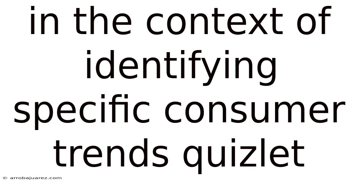 In The Context Of Identifying Specific Consumer Trends Quizlet