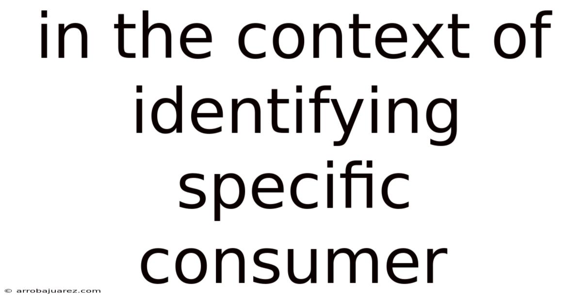 In The Context Of Identifying Specific Consumer