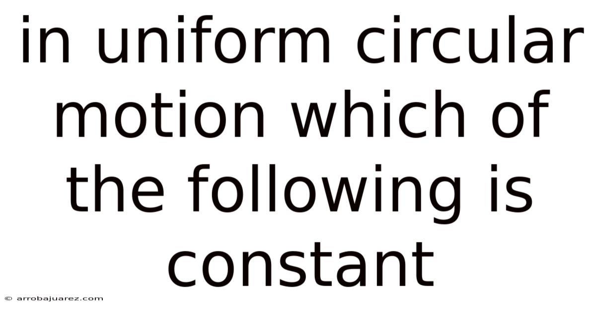 In Uniform Circular Motion Which Of The Following Is Constant