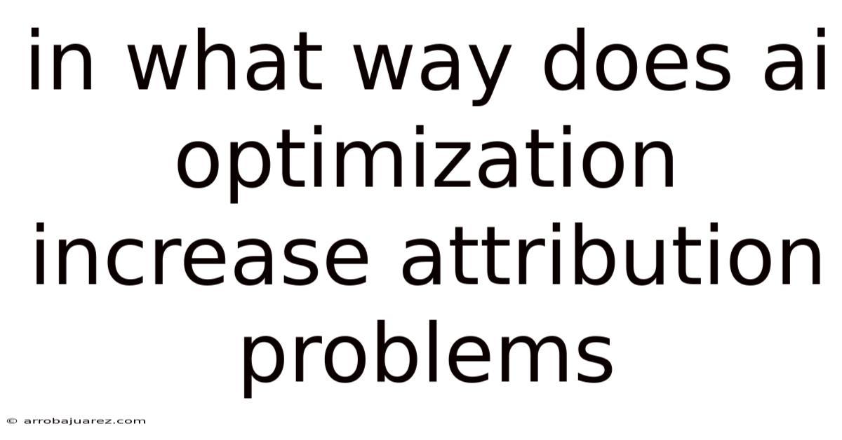 In What Way Does Ai Optimization Increase Attribution Problems