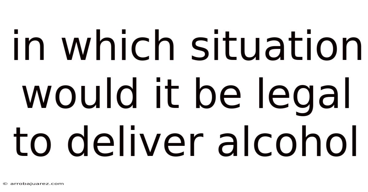 In Which Situation Would It Be Legal To Deliver Alcohol