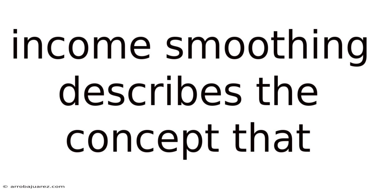Income Smoothing Describes The Concept That