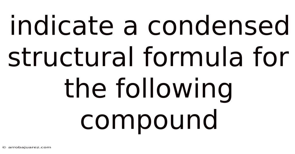 Indicate A Condensed Structural Formula For The Following Compound