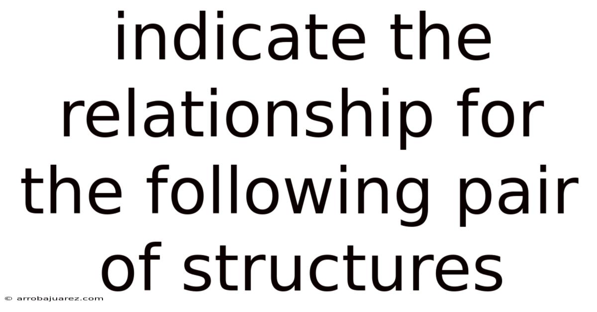 Indicate The Relationship For The Following Pair Of Structures