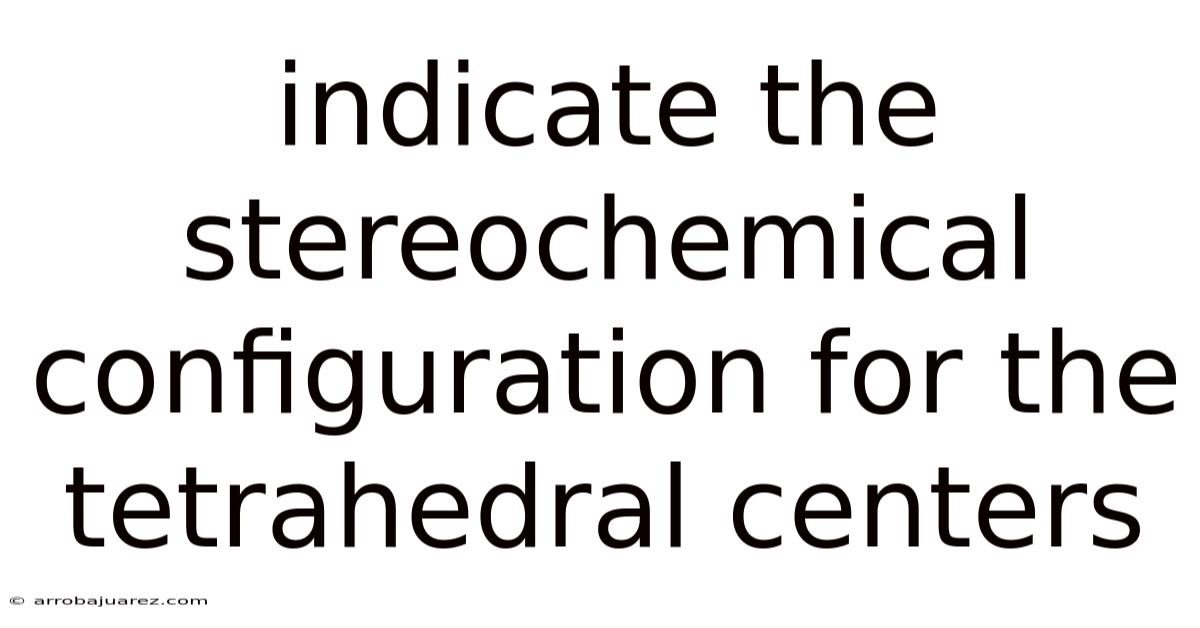 Indicate The Stereochemical Configuration For The Tetrahedral Centers