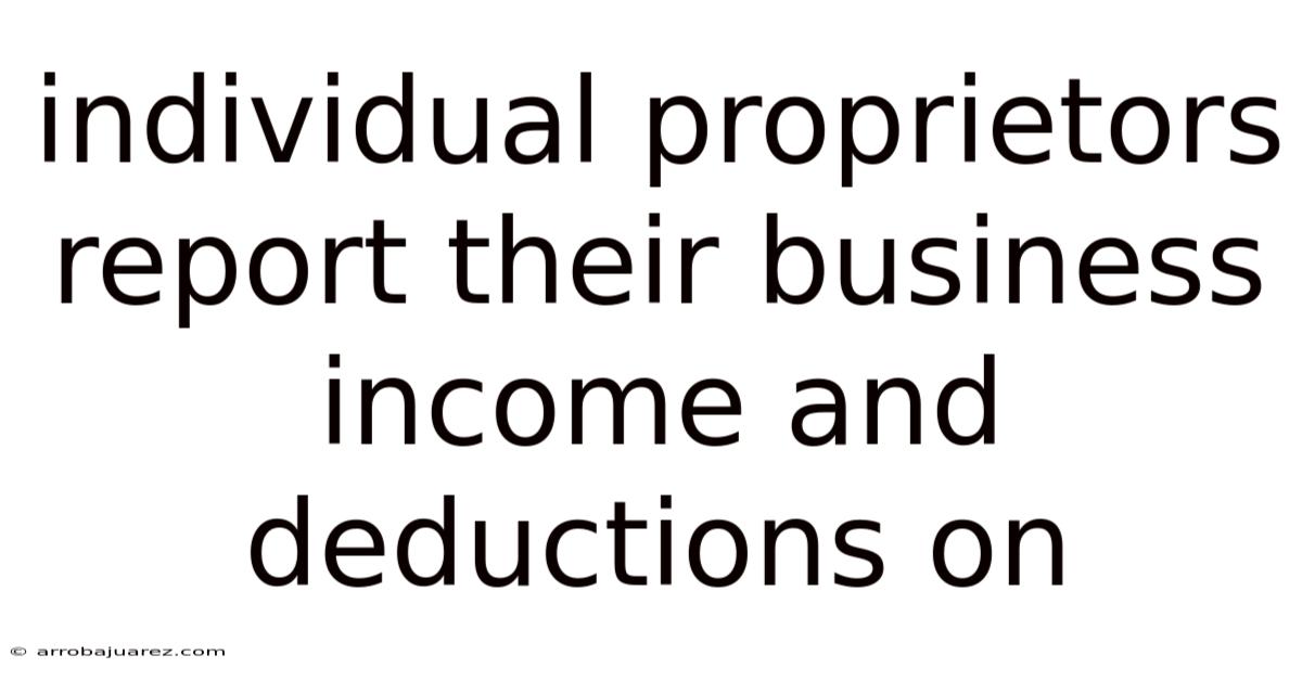 Individual Proprietors Report Their Business Income And Deductions On