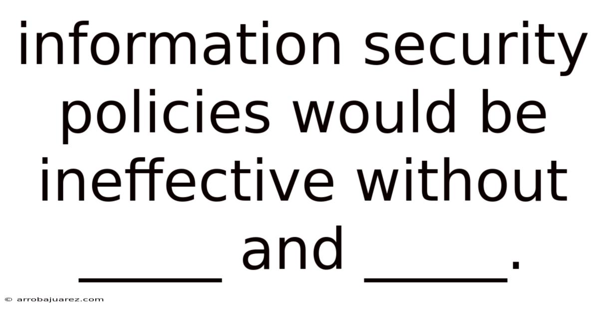 Information Security Policies Would Be Ineffective Without _____ And _____.