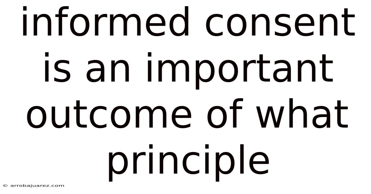 Informed Consent Is An Important Outcome Of What Principle