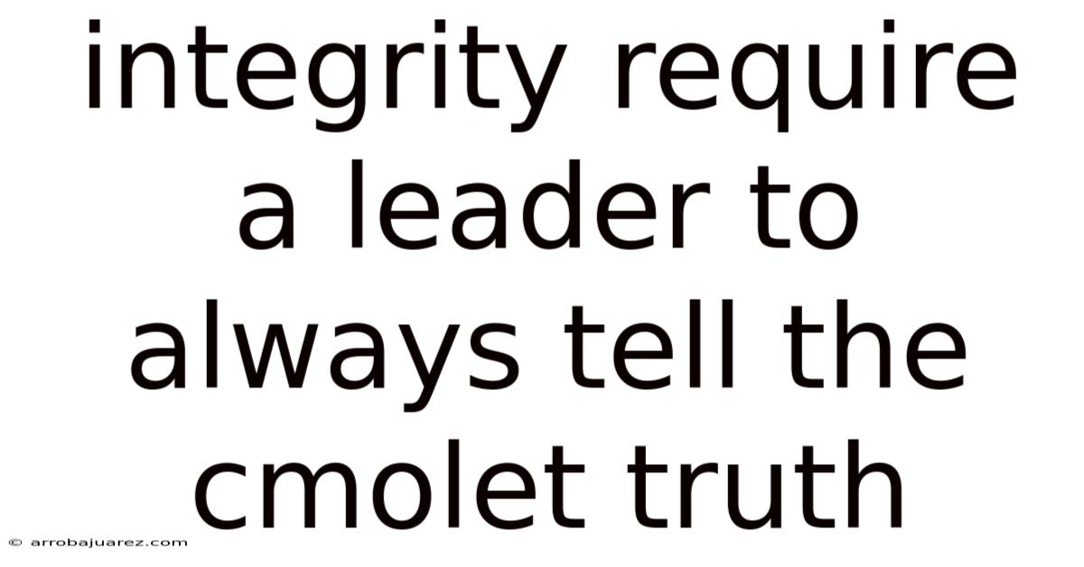 Integrity Require A Leader To Always Tell The Cmolet Truth