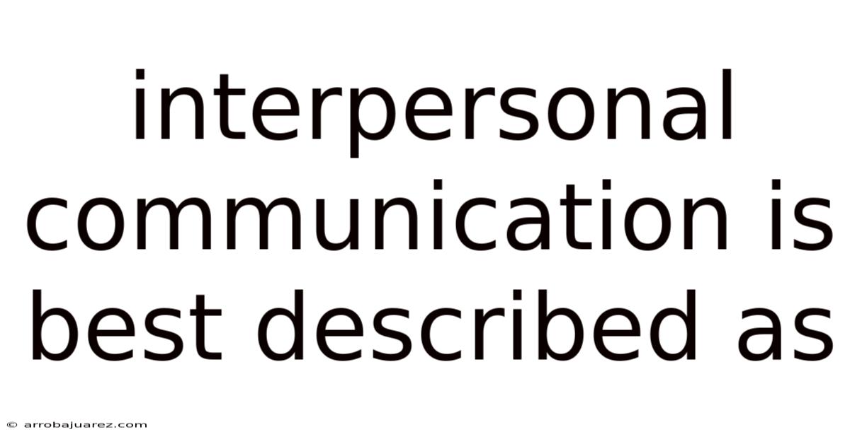 Interpersonal Communication Is Best Described As