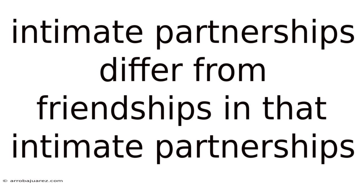 Intimate Partnerships Differ From Friendships In That Intimate Partnerships
