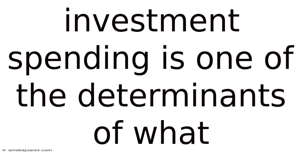 Investment Spending Is One Of The Determinants Of What
