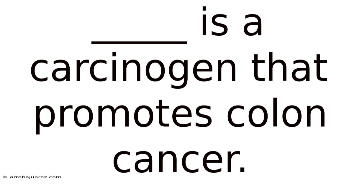 _____ Is A Carcinogen That Promotes Colon Cancer.