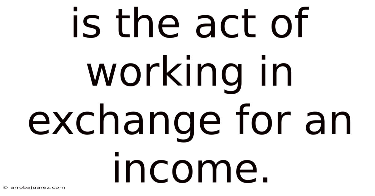 Is The Act Of Working In Exchange For An Income.