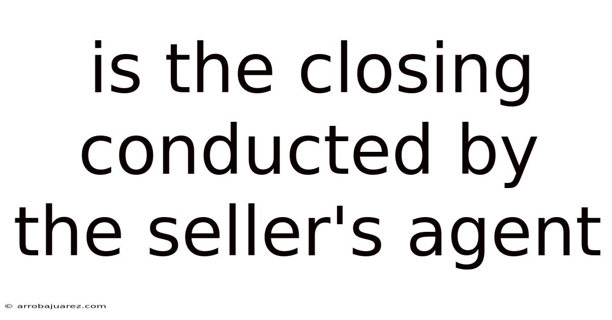 Is The Closing Conducted By The Seller's Agent