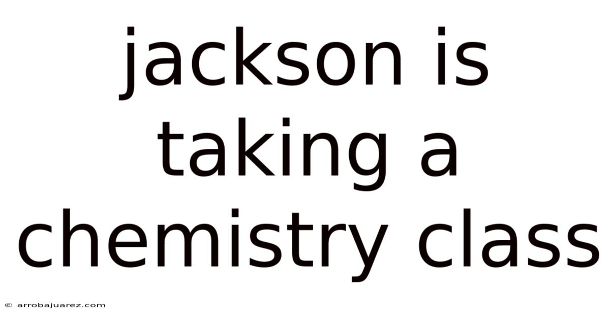 Jackson Is Taking A Chemistry Class
