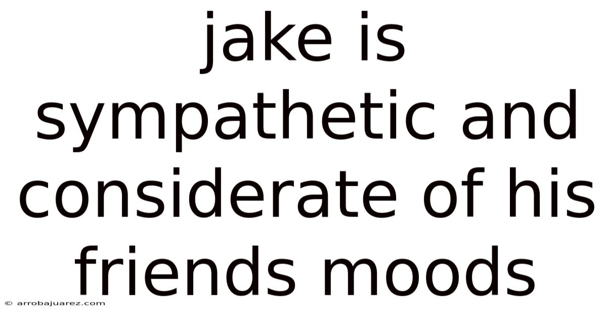 Jake Is Sympathetic And Considerate Of His Friends Moods