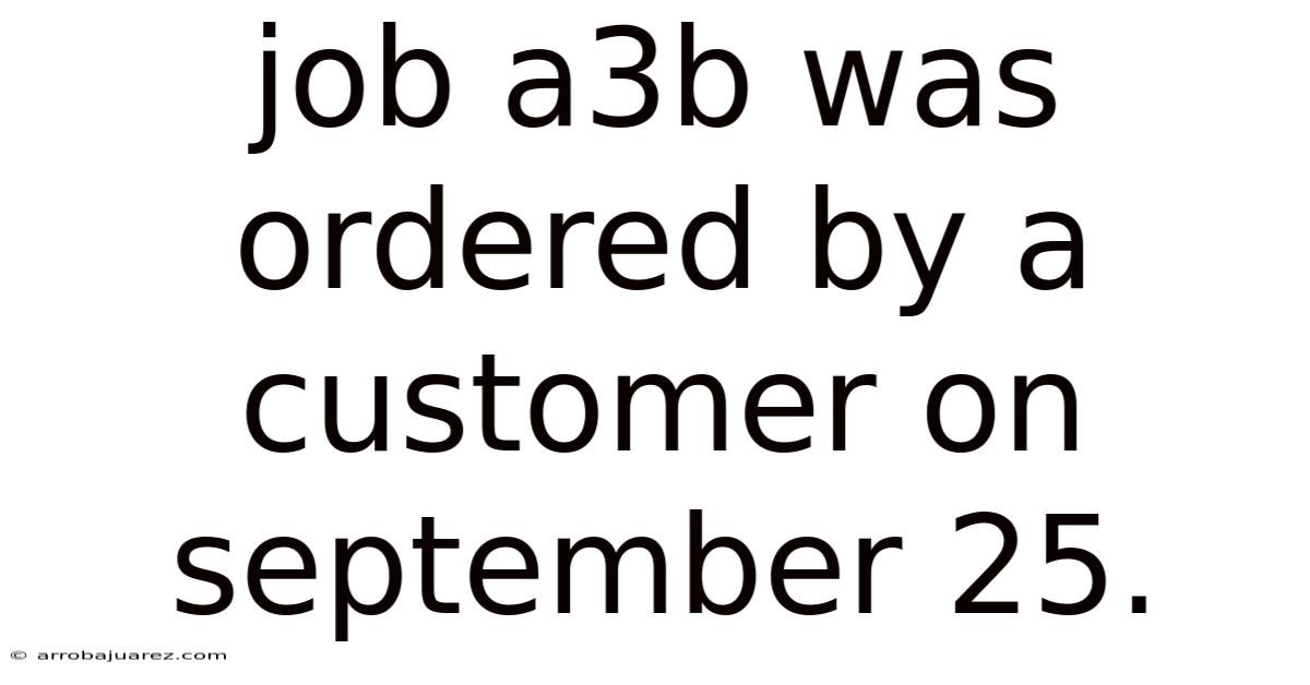 Job A3b Was Ordered By A Customer On September 25.