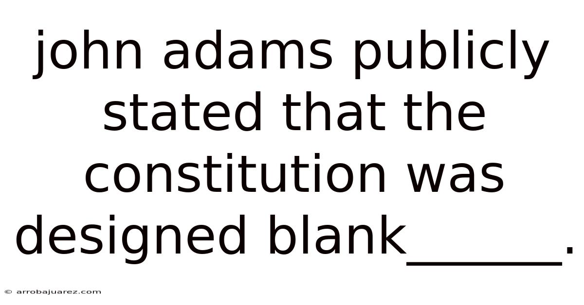 John Adams Publicly Stated That The Constitution Was Designed Blank______.